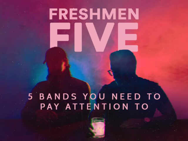 FRESHMEN FIVE: 5 BANDS YOU NEED TO PAY ATTENTION TO